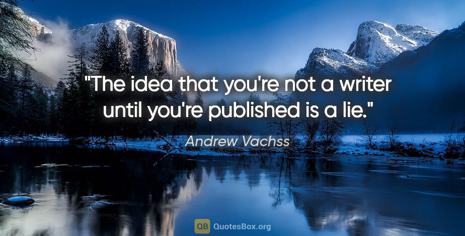 Andrew Vachss quote: "The idea that you're not a writer until you're published is a..."