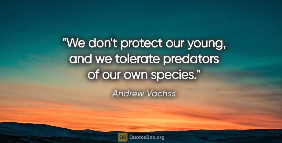 Andrew Vachss quote: "We don't protect our young, and we tolerate predators of our..."