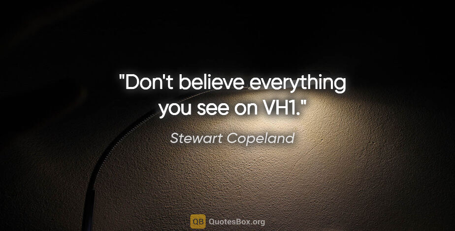 Stewart Copeland quote: "Don't believe everything you see on VH1."