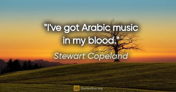 Stewart Copeland quote: "I've got Arabic music in my blood."