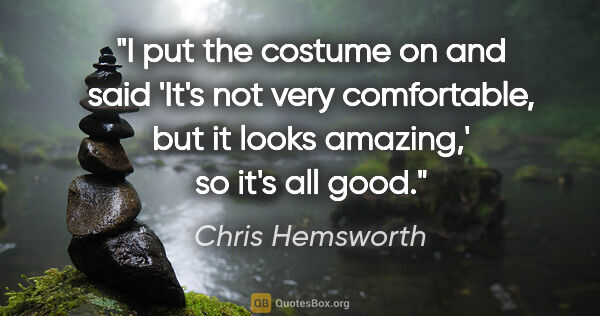 Chris Hemsworth quote: "I put the costume on and said 'It's not very comfortable, but..."