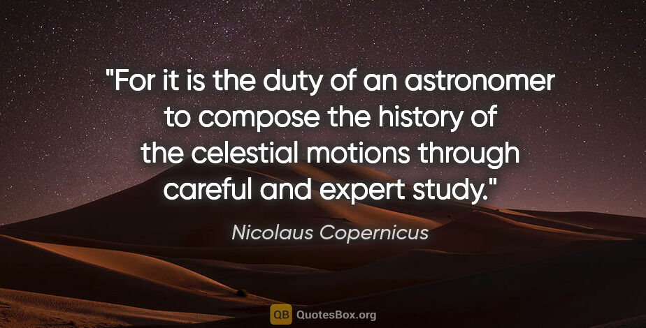 Nicolaus Copernicus quote: "For it is the duty of an astronomer to compose the history of..."