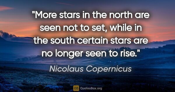 Nicolaus Copernicus quote: "More stars in the north are seen not to set, while in the..."