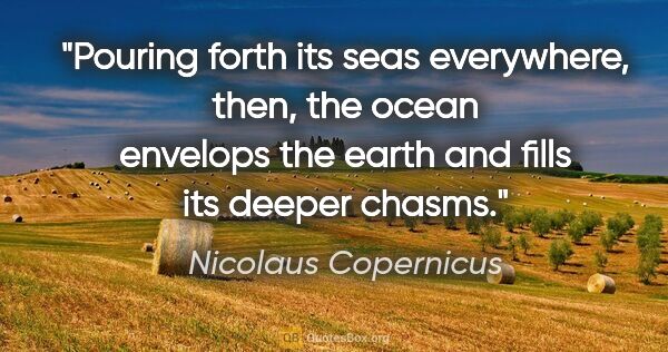 Nicolaus Copernicus quote: "Pouring forth its seas everywhere, then, the ocean envelops..."