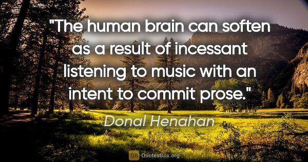 Donal Henahan quote: "The human brain can soften as a result of incessant listening..."