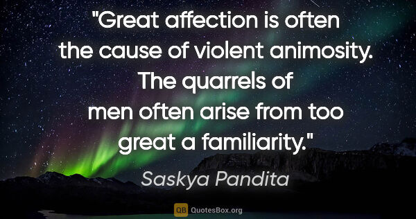 Saskya Pandita quote: "Great affection is often the cause of violent animosity. The..."