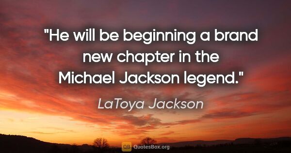 LaToya Jackson quote: "He will be beginning a brand new chapter in the Michael..."