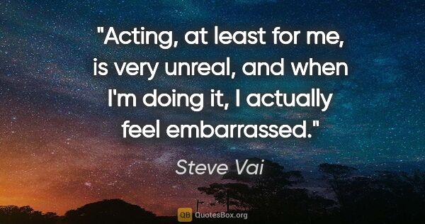 Steve Vai quote: "Acting, at least for me, is very unreal, and when I'm doing..."