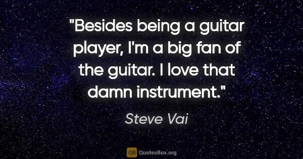 Steve Vai quote: "Besides being a guitar player, I'm a big fan of the guitar. I..."