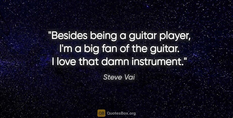 Steve Vai quote: "Besides being a guitar player, I'm a big fan of the guitar. I..."