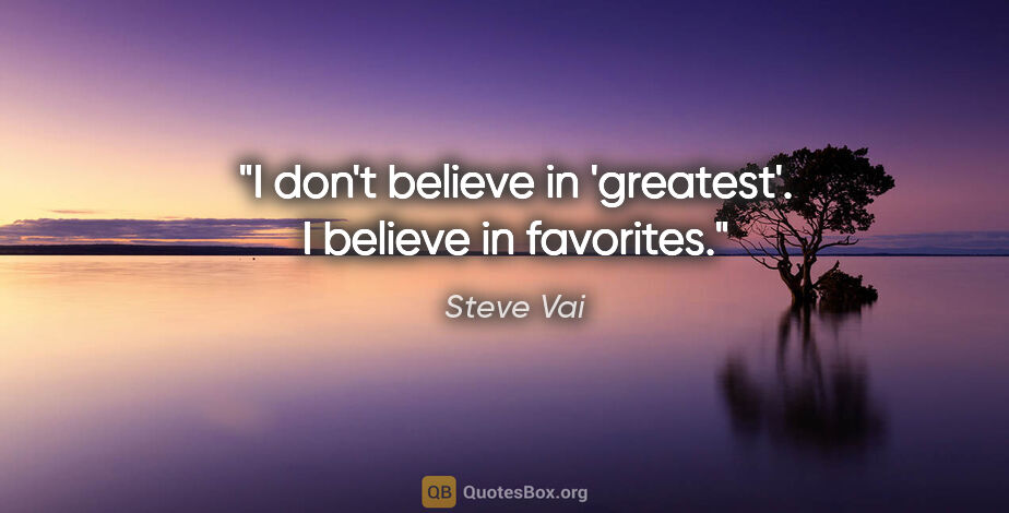 Steve Vai quote: "I don't believe in 'greatest'. I believe in favorites."