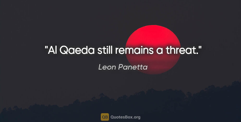 Leon Panetta quote: "Al Qaeda still remains a threat."