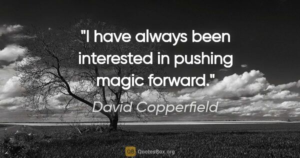 David Copperfield quote: "I have always been interested in pushing magic forward."
