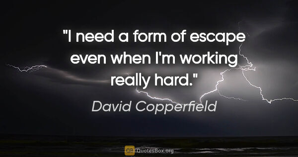 David Copperfield quote: "I need a form of escape even when I'm working really hard."