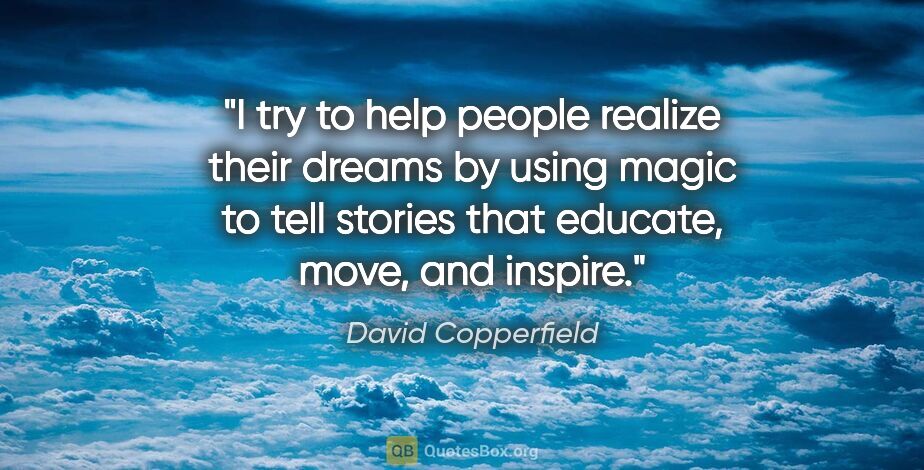 David Copperfield quote: "I try to help people realize their dreams by using magic to..."