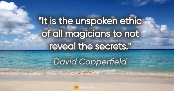 David Copperfield quote: "It is the unspoken ethic of all magicians to not reveal the..."