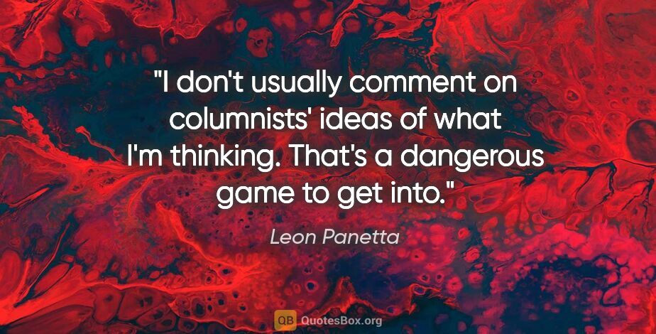 Leon Panetta quote: "I don't usually comment on columnists' ideas of what I'm..."