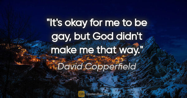 David Copperfield quote: "It's okay for me to be gay, but God didn't make me that way."