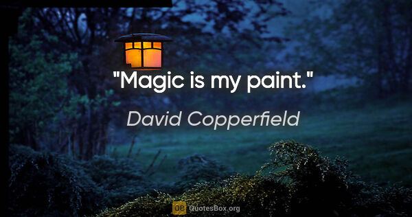 David Copperfield quote: "Magic is my paint."