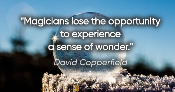 David Copperfield quote: "Magicians lose the opportunity to experience a sense of wonder."