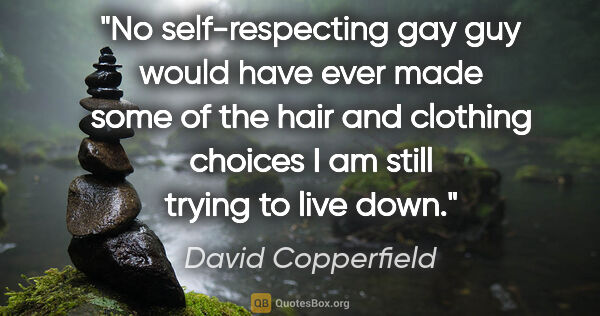 David Copperfield quote: "No self-respecting gay guy would have ever made some of the..."