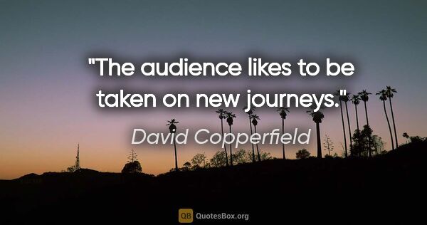 David Copperfield quote: "The audience likes to be taken on new journeys."
