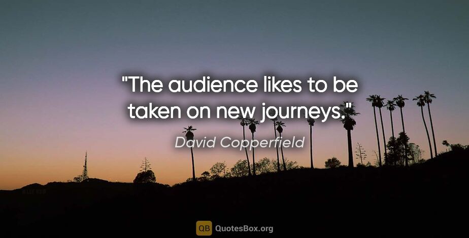 David Copperfield quote: "The audience likes to be taken on new journeys."