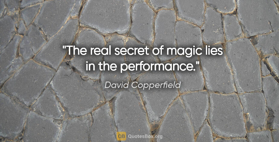 David Copperfield quote: "The real secret of magic lies in the performance."