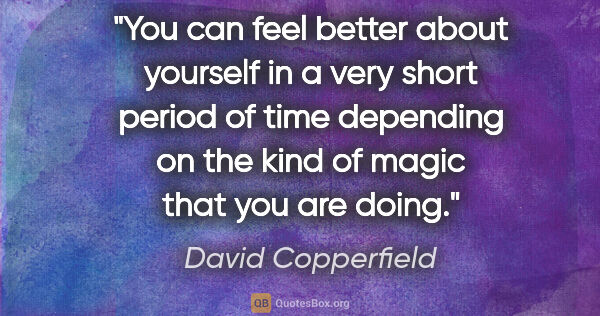 David Copperfield quote: "You can feel better about yourself in a very short period of..."