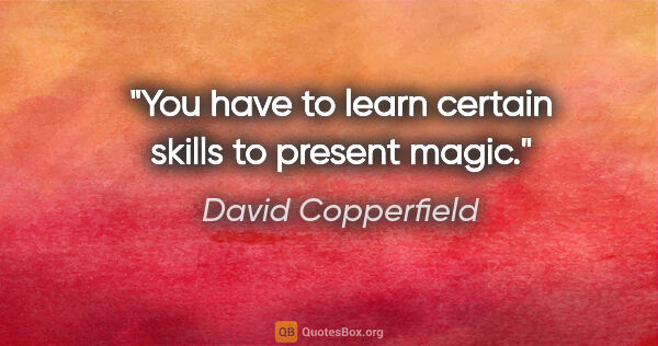 David Copperfield quote: "You have to learn certain skills to present magic."