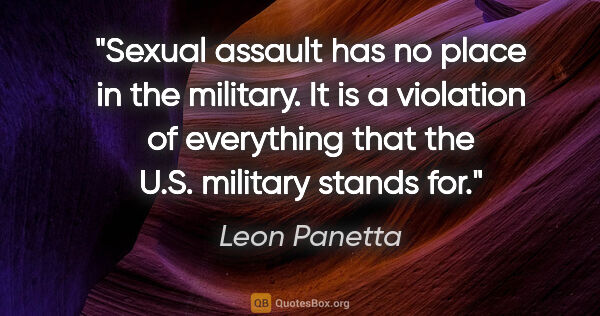 Leon Panetta quote: "Sexual assault has no place in the military. It is a violation..."