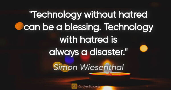 Simon Wiesenthal quote: "Technology without hatred can be a blessing. Technology with..."