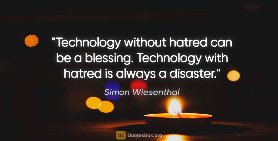 Simon Wiesenthal quote: "Technology without hatred can be a blessing. Technology with..."