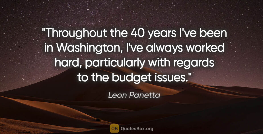 Leon Panetta quote: "Throughout the 40 years I've been in Washington, I've always..."
