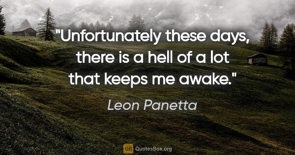 Leon Panetta quote: "Unfortunately these days, there is a hell of a lot that keeps..."