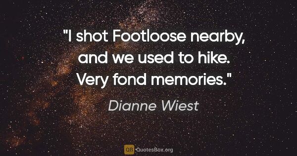 Dianne Wiest quote: "I shot Footloose nearby, and we used to hike. Very fond memories."