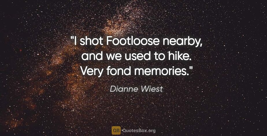 Dianne Wiest quote: "I shot Footloose nearby, and we used to hike. Very fond memories."