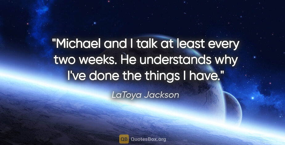 LaToya Jackson quote: "Michael and I talk at least every two weeks. He understands..."