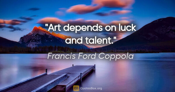 Francis Ford Coppola quote: "Art depends on luck and talent."