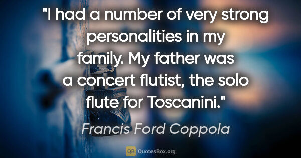 Francis Ford Coppola quote: "I had a number of very strong personalities in my family. My..."