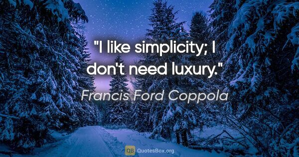 Francis Ford Coppola quote: "I like simplicity; I don't need luxury."