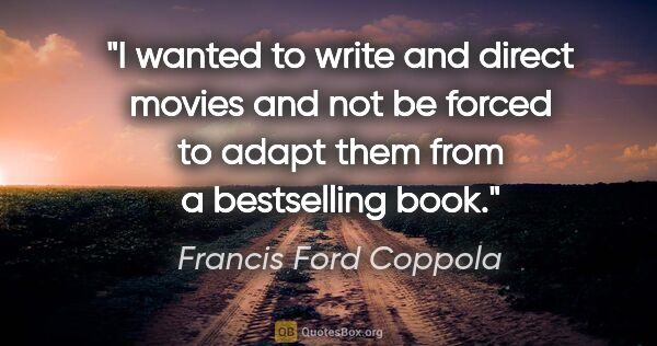 Francis Ford Coppola quote: "I wanted to write and direct movies and not be forced to adapt..."