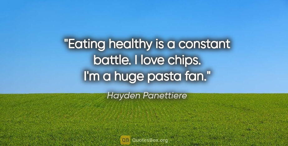 Hayden Panettiere quote: "Eating healthy is a constant battle. I love chips. I'm a huge..."