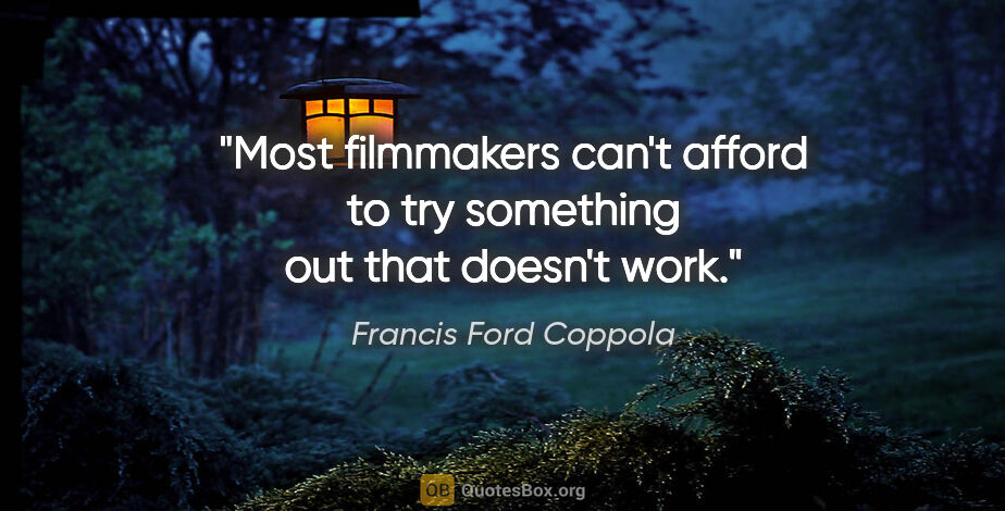 Francis Ford Coppola quote: "Most filmmakers can't afford to try something out that doesn't..."