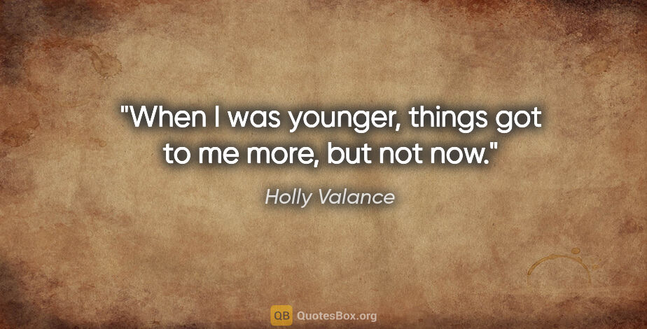 Holly Valance quote: "When I was younger, things got to me more, but not now."