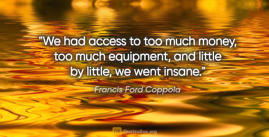 Francis Ford Coppola quote: "We had access to too much money, too much equipment, and..."