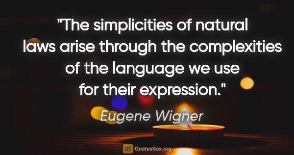 Eugene Wigner quote: "The simplicities of natural laws arise through the..."