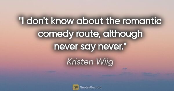 Kristen Wiig quote: "I don't know about the romantic comedy route, although never..."