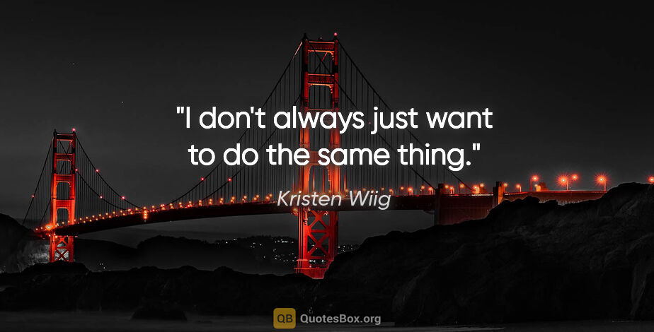 Kristen Wiig quote: "I don't always just want to do the same thing."