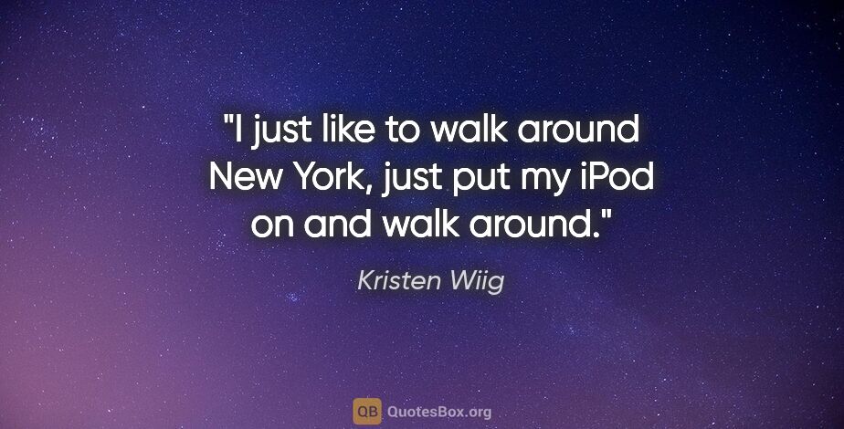 Kristen Wiig quote: "I just like to walk around New York, just put my iPod on and..."